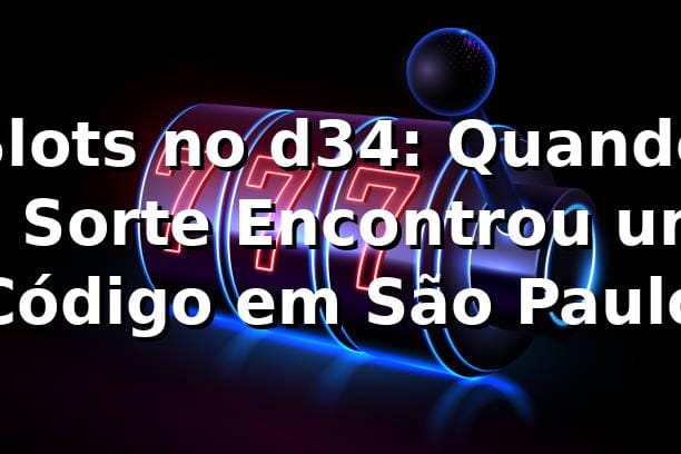Slots no d34: Quando a Sorte Encontrou um Código em São Paulo 🎰